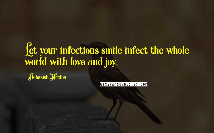 Debasish Mridha Quotes: Let your infectious smile infect the whole world with love and joy.