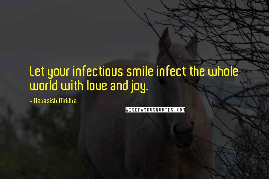 Debasish Mridha Quotes: Let your infectious smile infect the whole world with love and joy.