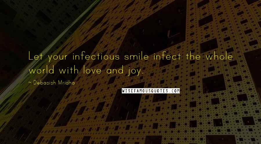 Debasish Mridha Quotes: Let your infectious smile infect the whole world with love and joy.