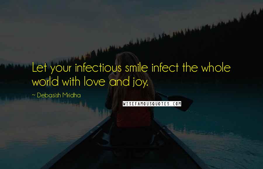 Debasish Mridha Quotes: Let your infectious smile infect the whole world with love and joy.