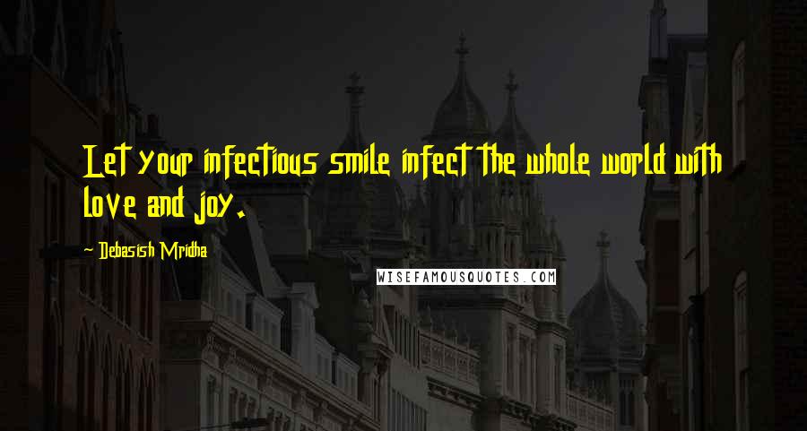 Debasish Mridha Quotes: Let your infectious smile infect the whole world with love and joy.