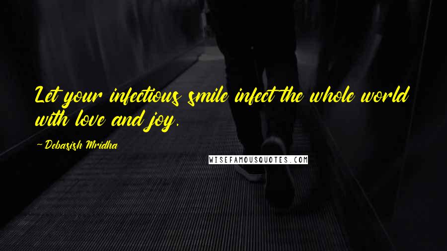 Debasish Mridha Quotes: Let your infectious smile infect the whole world with love and joy.