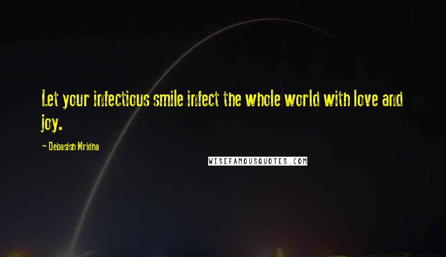 Debasish Mridha Quotes: Let your infectious smile infect the whole world with love and joy.