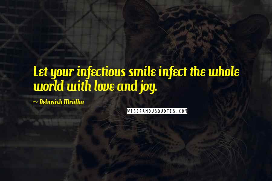 Debasish Mridha Quotes: Let your infectious smile infect the whole world with love and joy.