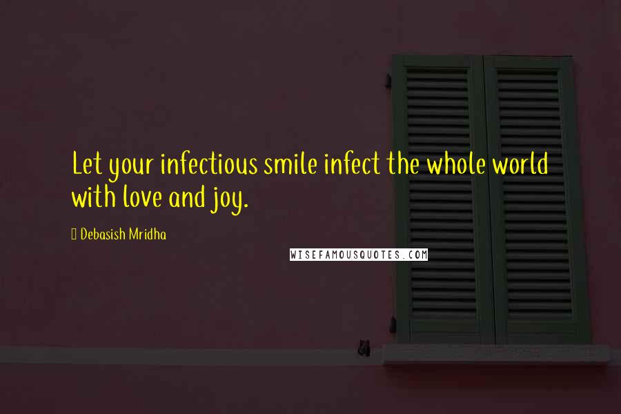 Debasish Mridha Quotes: Let your infectious smile infect the whole world with love and joy.