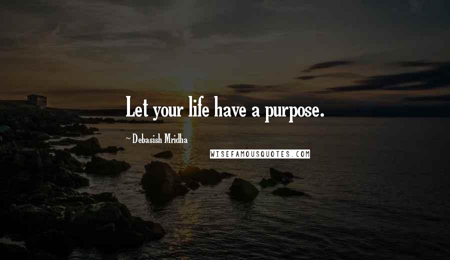 Debasish Mridha Quotes: Let your life have a purpose.
