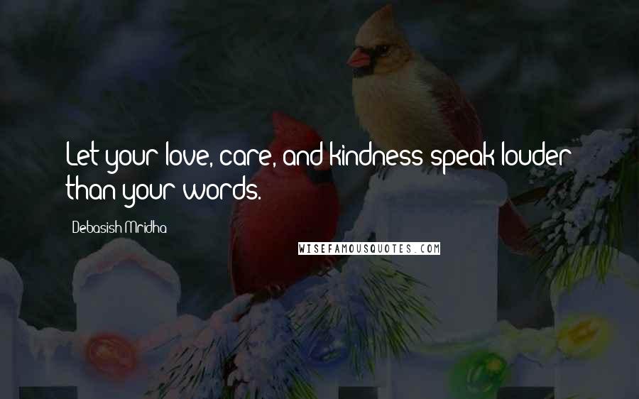 Debasish Mridha Quotes: Let your love, care, and kindness speak louder than your words.