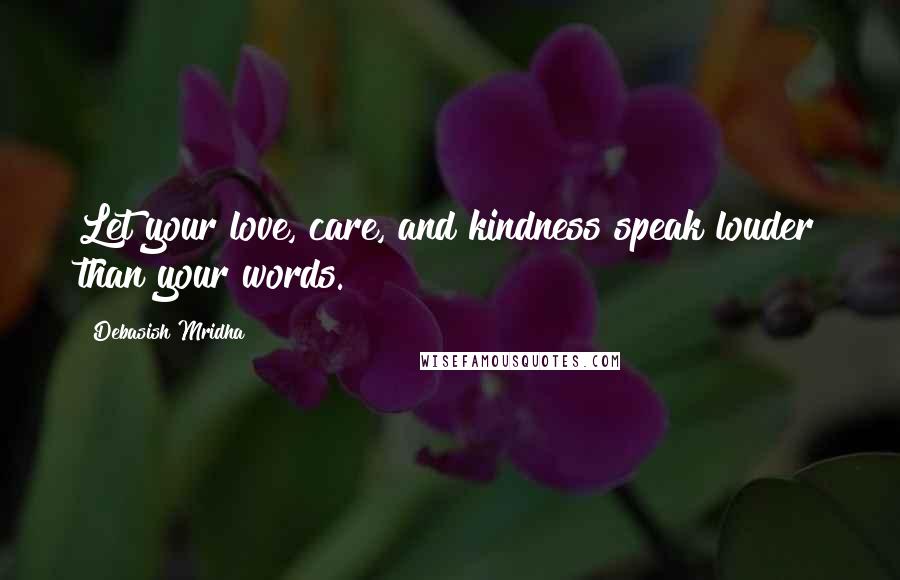 Debasish Mridha Quotes: Let your love, care, and kindness speak louder than your words.