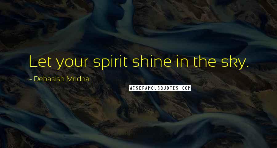 Debasish Mridha Quotes: Let your spirit shine in the sky.