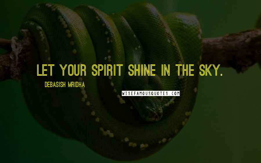 Debasish Mridha Quotes: Let your spirit shine in the sky.