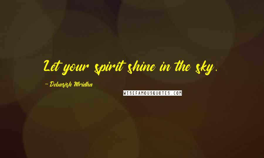 Debasish Mridha Quotes: Let your spirit shine in the sky.