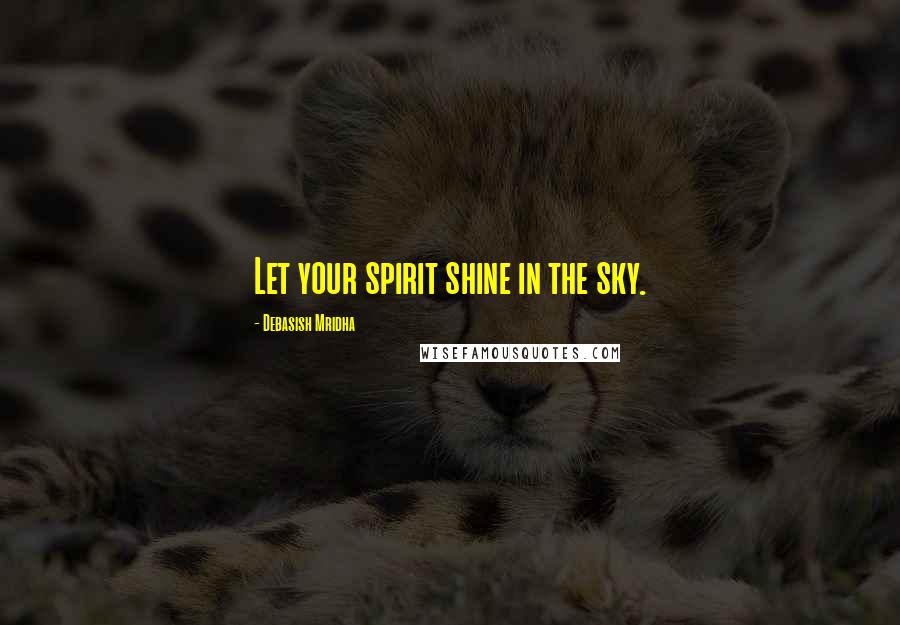 Debasish Mridha Quotes: Let your spirit shine in the sky.