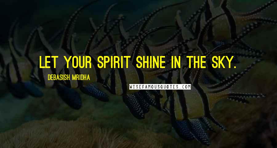 Debasish Mridha Quotes: Let your spirit shine in the sky.