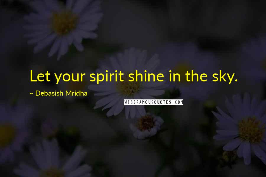 Debasish Mridha Quotes: Let your spirit shine in the sky.