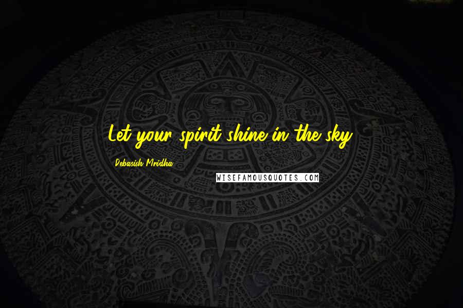 Debasish Mridha Quotes: Let your spirit shine in the sky.