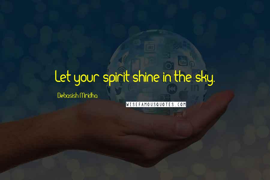 Debasish Mridha Quotes: Let your spirit shine in the sky.