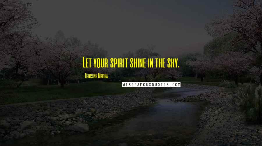 Debasish Mridha Quotes: Let your spirit shine in the sky.