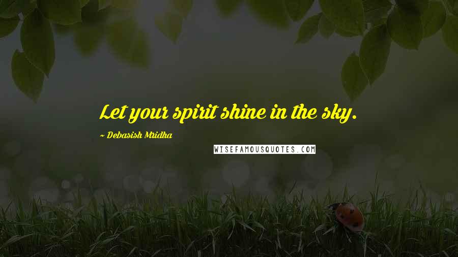 Debasish Mridha Quotes: Let your spirit shine in the sky.