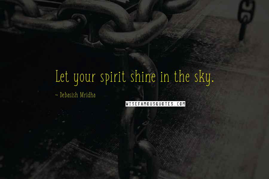 Debasish Mridha Quotes: Let your spirit shine in the sky.