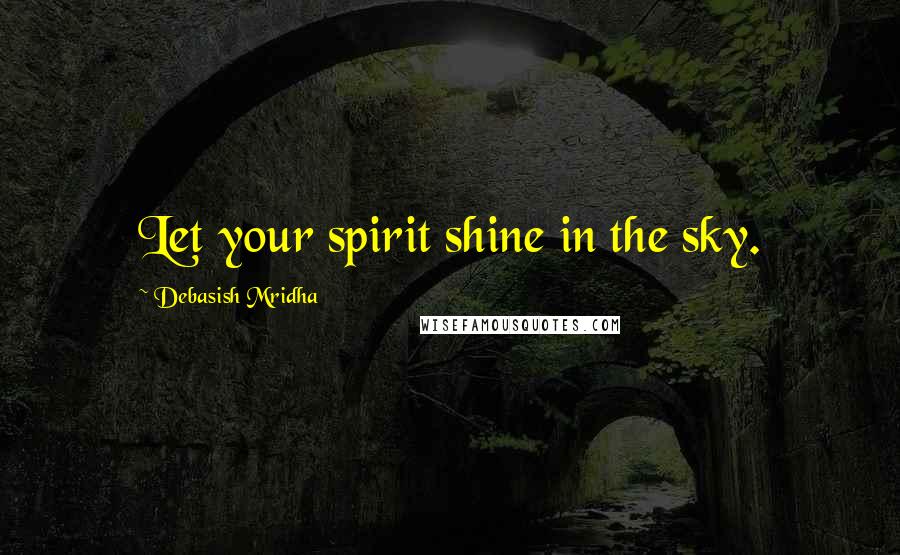 Debasish Mridha Quotes: Let your spirit shine in the sky.