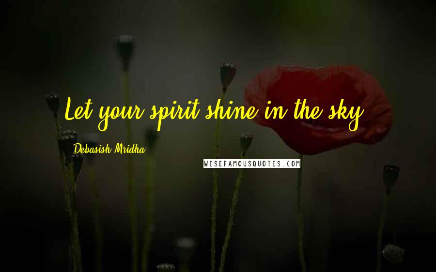 Debasish Mridha Quotes: Let your spirit shine in the sky.