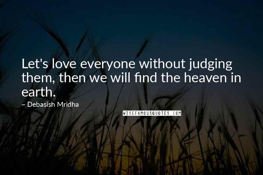 Debasish Mridha Quotes: Let's love everyone without judging them, then we will find the heaven in earth.