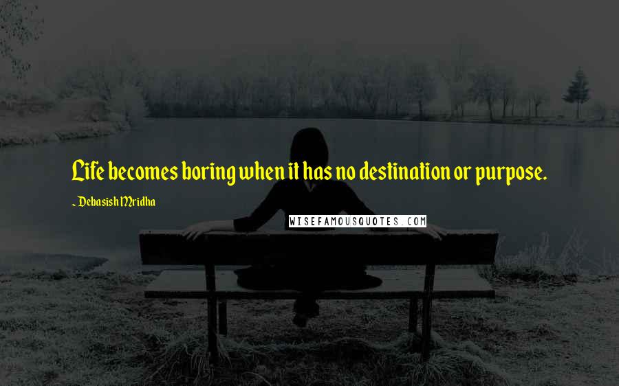 Debasish Mridha Quotes: Life becomes boring when it has no destination or purpose.