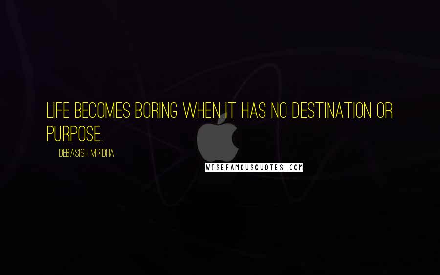 Debasish Mridha Quotes: Life becomes boring when it has no destination or purpose.