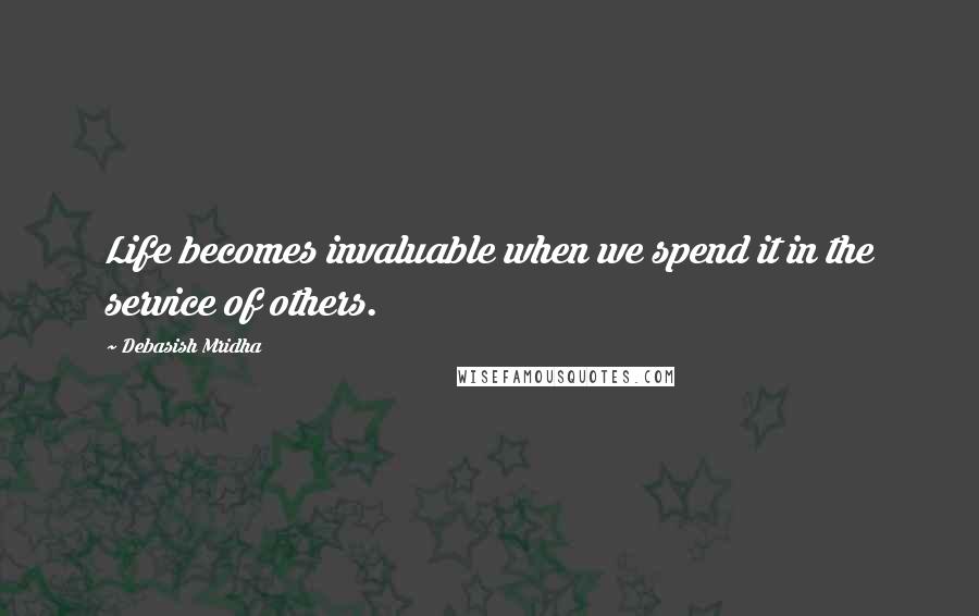 Debasish Mridha Quotes: Life becomes invaluable when we spend it in the service of others.