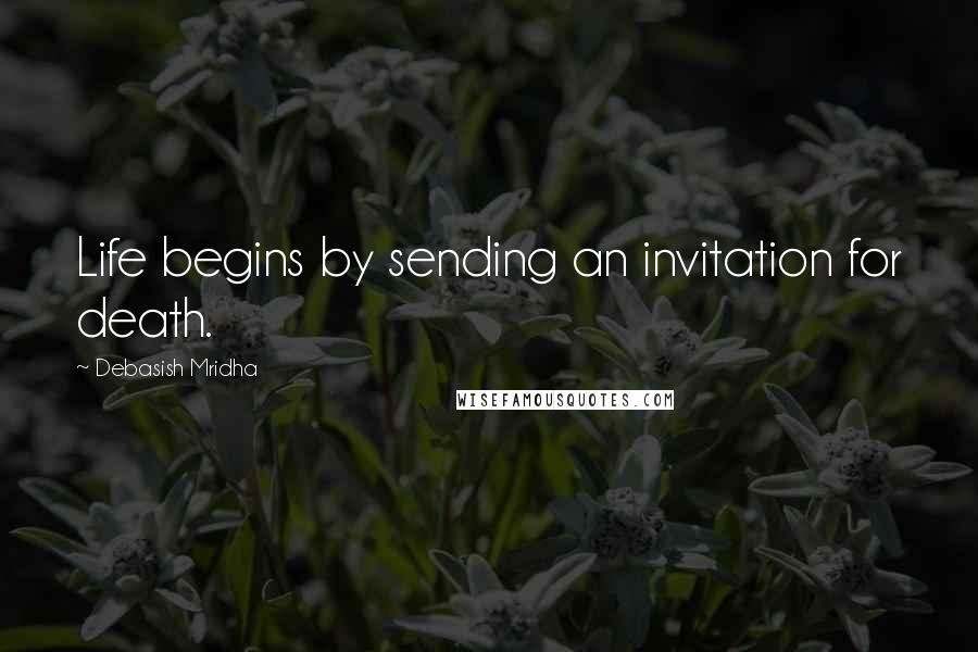 Debasish Mridha Quotes: Life begins by sending an invitation for death.