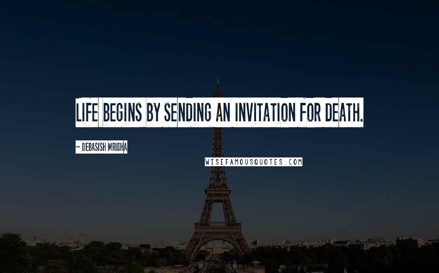 Debasish Mridha Quotes: Life begins by sending an invitation for death.