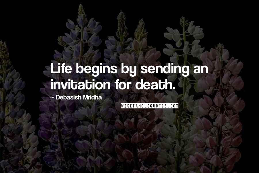 Debasish Mridha Quotes: Life begins by sending an invitation for death.