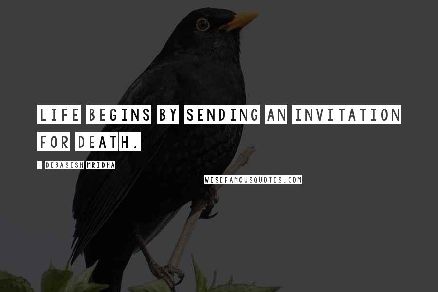 Debasish Mridha Quotes: Life begins by sending an invitation for death.