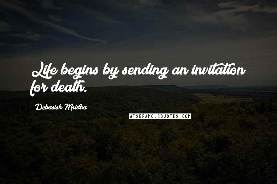 Debasish Mridha Quotes: Life begins by sending an invitation for death.