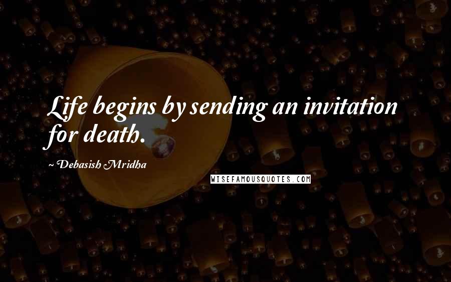 Debasish Mridha Quotes: Life begins by sending an invitation for death.