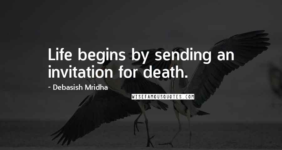 Debasish Mridha Quotes: Life begins by sending an invitation for death.