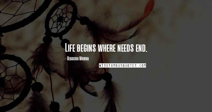 Debasish Mridha Quotes: Life begins where needs end.