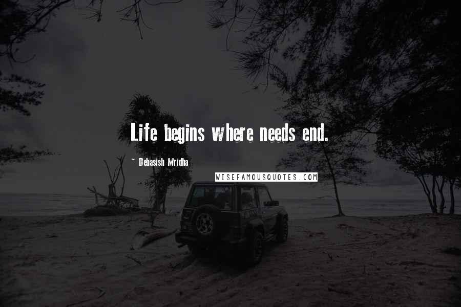 Debasish Mridha Quotes: Life begins where needs end.