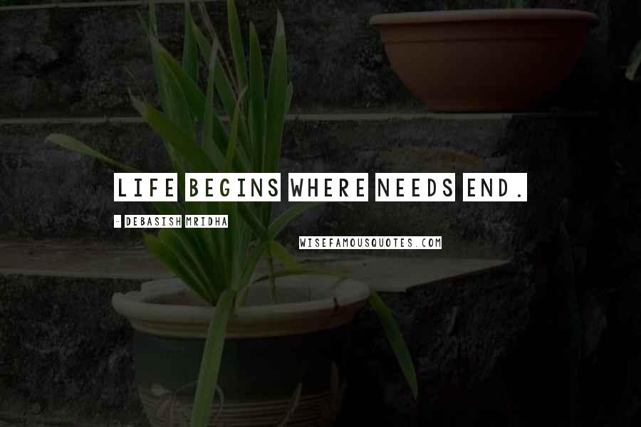 Debasish Mridha Quotes: Life begins where needs end.