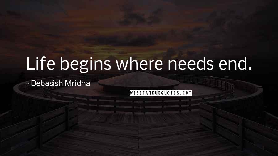 Debasish Mridha Quotes: Life begins where needs end.