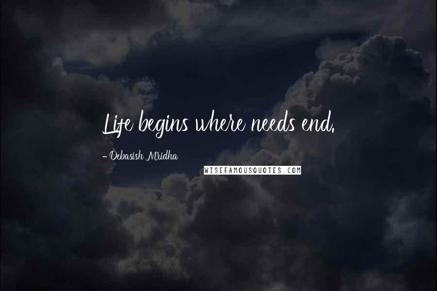 Debasish Mridha Quotes: Life begins where needs end.
