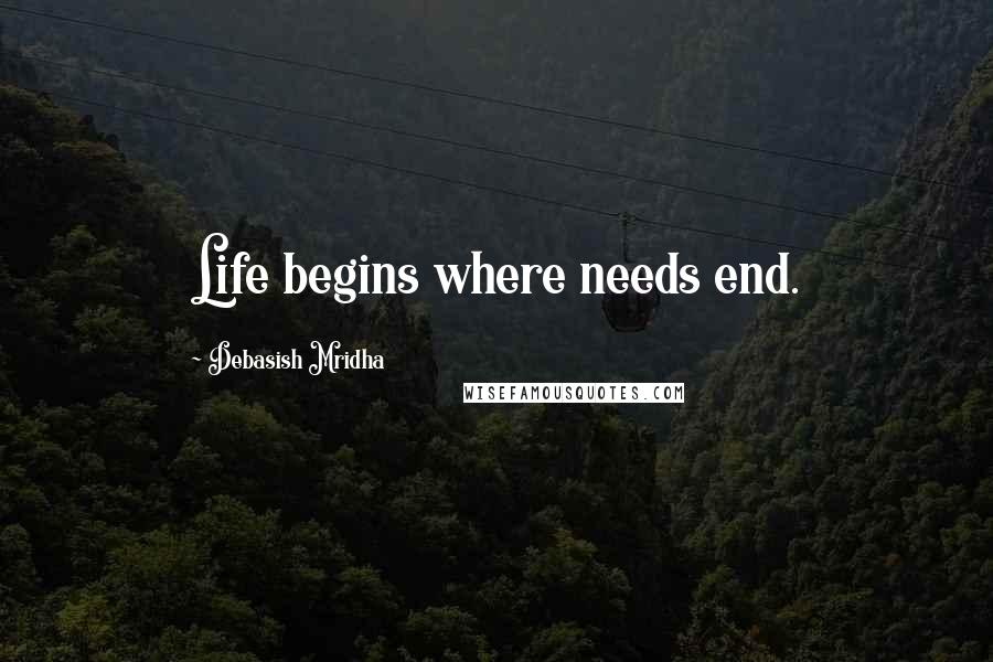 Debasish Mridha Quotes: Life begins where needs end.