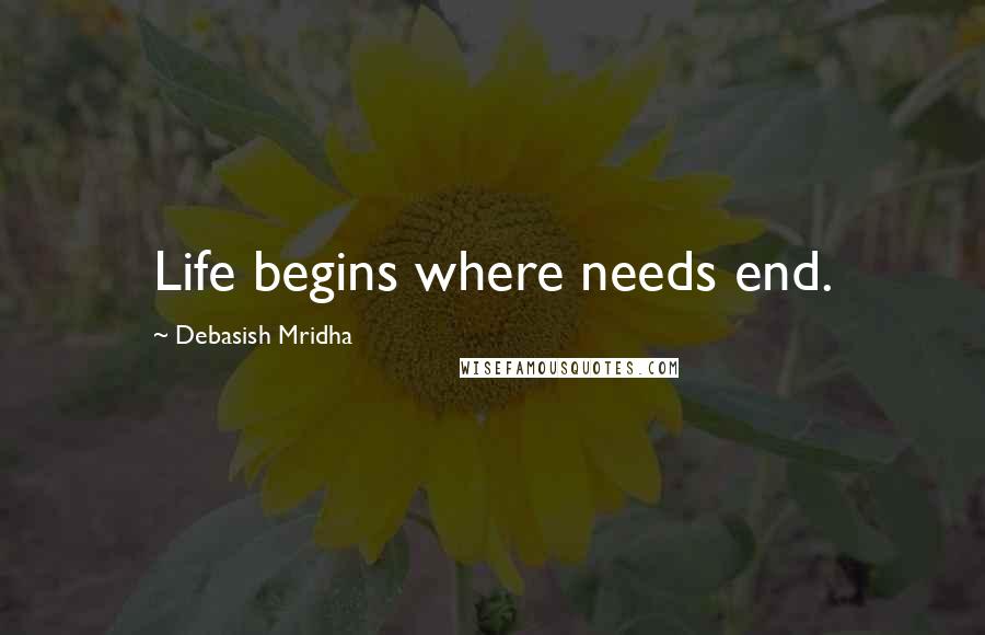 Debasish Mridha Quotes: Life begins where needs end.
