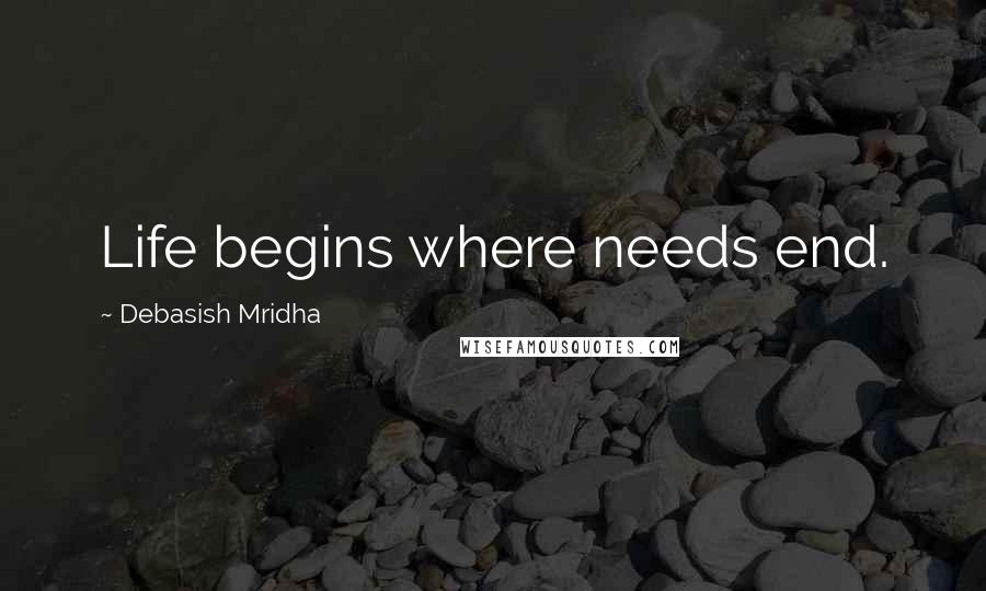 Debasish Mridha Quotes: Life begins where needs end.