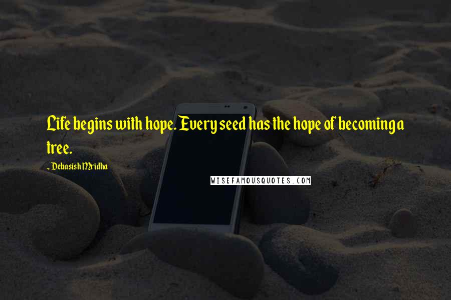 Debasish Mridha Quotes: Life begins with hope. Every seed has the hope of becoming a tree.