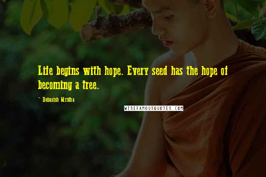 Debasish Mridha Quotes: Life begins with hope. Every seed has the hope of becoming a tree.