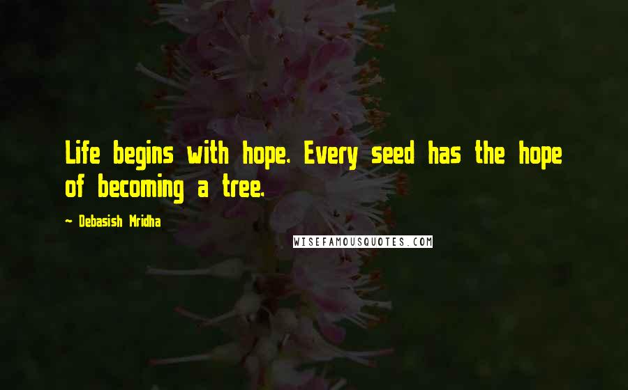 Debasish Mridha Quotes: Life begins with hope. Every seed has the hope of becoming a tree.