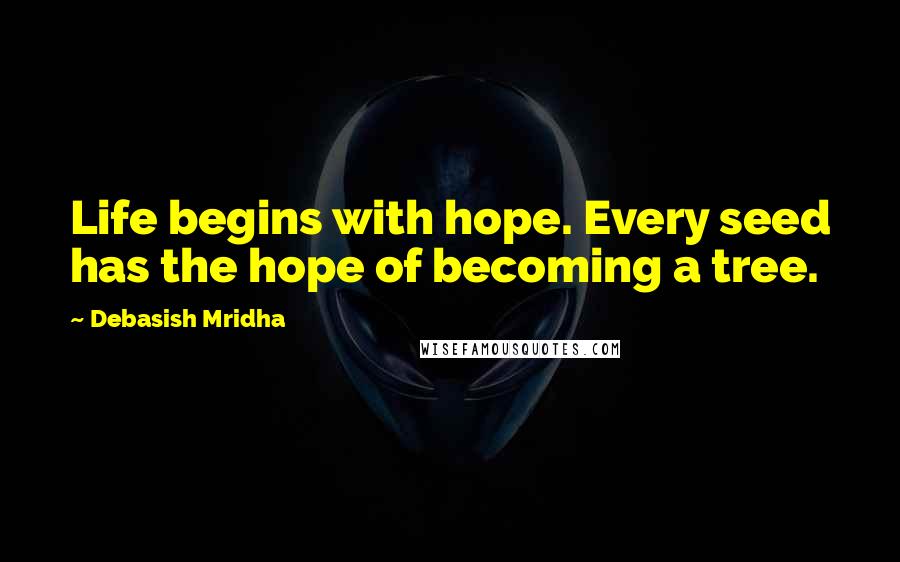 Debasish Mridha Quotes: Life begins with hope. Every seed has the hope of becoming a tree.