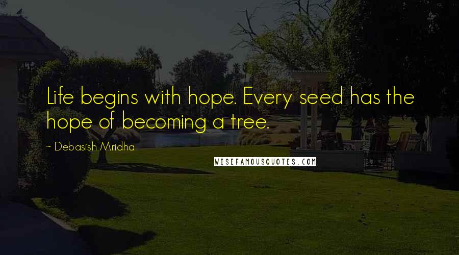 Debasish Mridha Quotes: Life begins with hope. Every seed has the hope of becoming a tree.