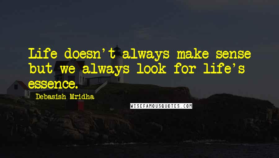 Debasish Mridha Quotes: Life doesn't always make sense but we always look for life's essence.